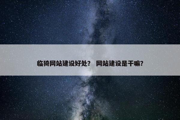临猗网站建设好处？ 网站建设是干嘛？