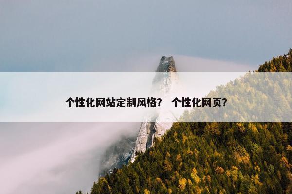 个性化网站定制风格？ 个性化网页？