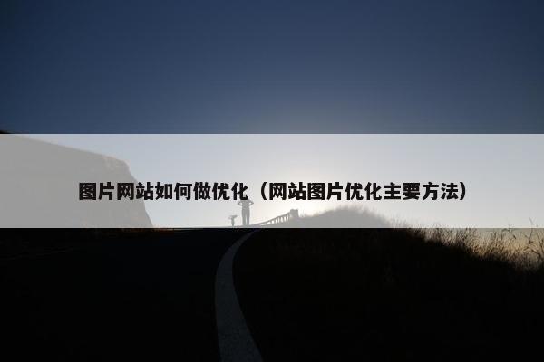 图片网站如何做优化（网站图片优化主要方法）