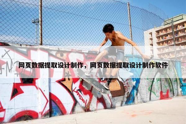 网页数据提取设计制作，网页数据提取设计制作软件