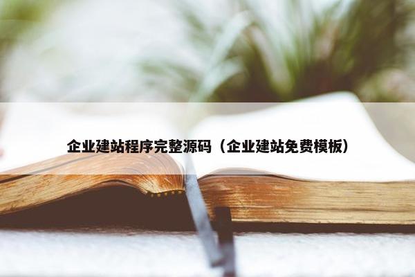 企业建站程序完整源码（企业建站免费模板）