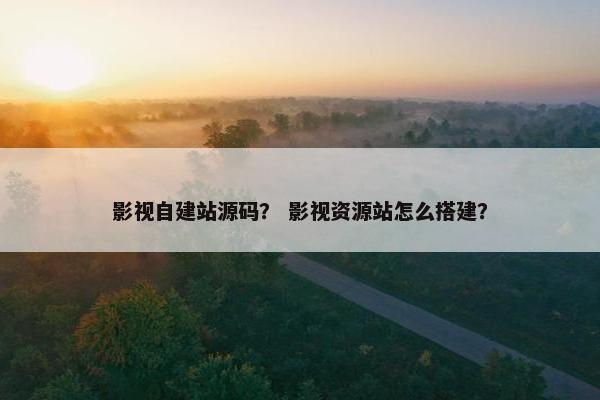 影视自建站源码？ 影视资源站怎么搭建？