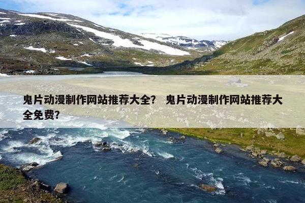鬼片动漫制作网站推荐大全？ 鬼片动漫制作网站推荐大全免费？