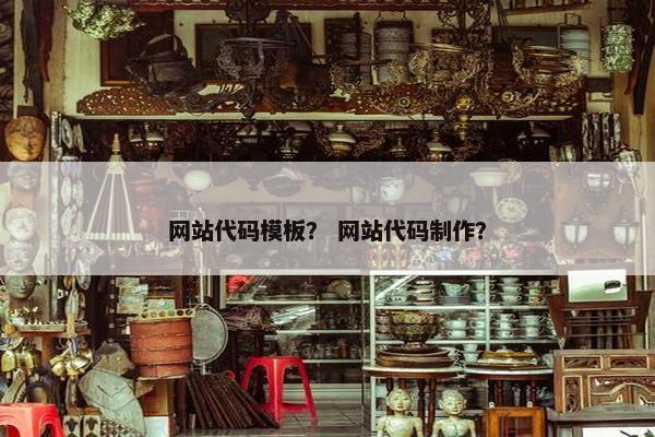 网站代码模板？ 网站代码制作？
