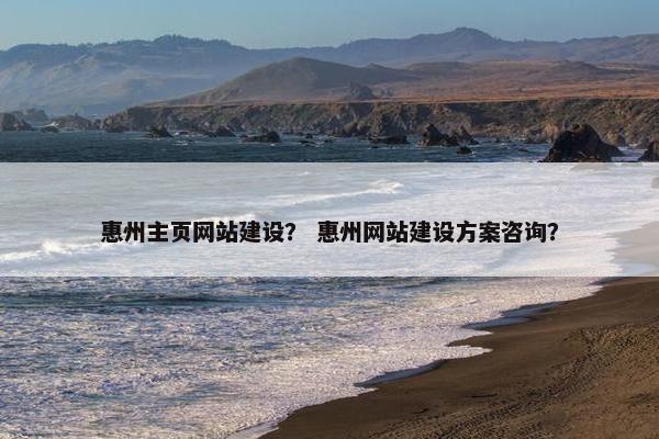 惠州主页网站建设？ 惠州网站建设方案咨询？