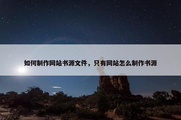 如何制作网站书源文件，只有网站怎么制作书源