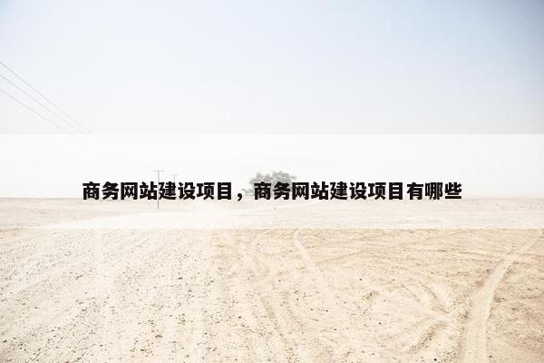 商务网站建设项目，商务网站建设项目有哪些