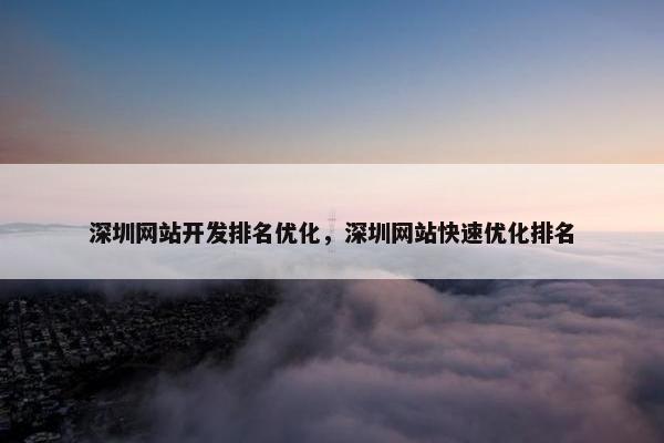 深圳网站开发排名优化，深圳网站快速优化排名