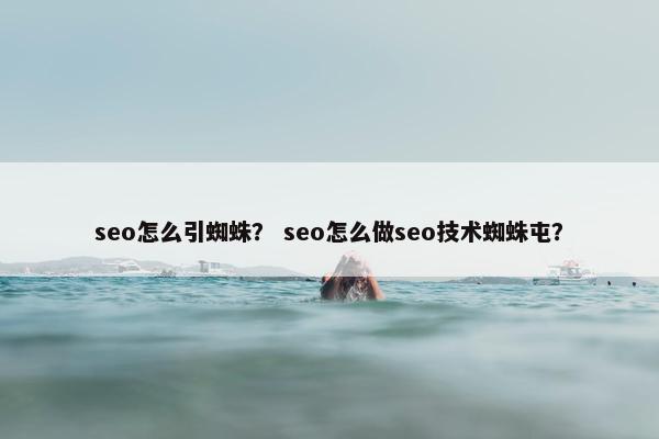 seo怎么引蜘蛛？ seo怎么做seo技术蜘蛛屯？