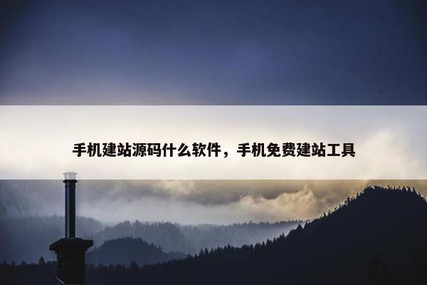 手机建站源码什么软件，手机免费建站工具