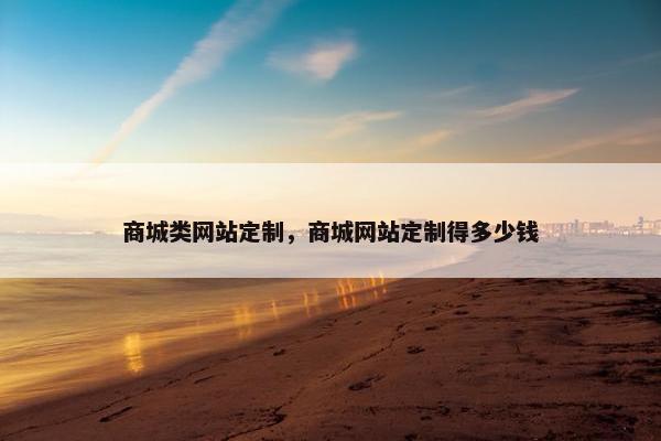 商城类网站定制，商城网站定制得多少钱