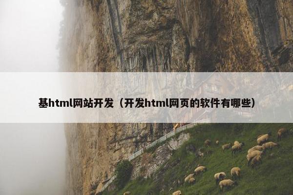 基html网站开发（开发html网页的软件有哪些）