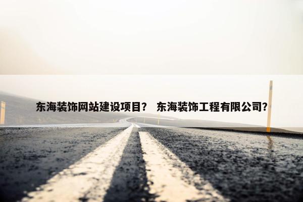 东海装饰网站建设项目？ 东海装饰工程有限公司？