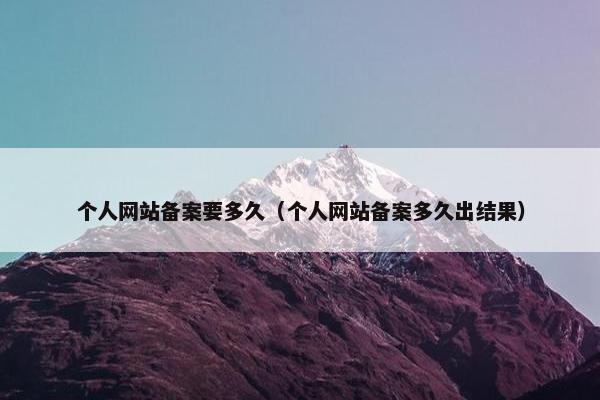 个人网站备案要多久（个人网站备案多久出结果）