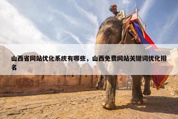 山西省网站优化系统有哪些，山西免费网站关键词优化排名