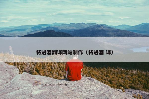 将进酒翻译网站制作（将进酒 译）