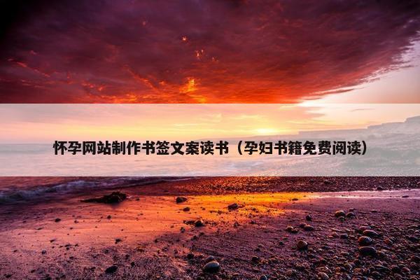 怀孕网站制作书签文案读书（孕妇书籍免费阅读）