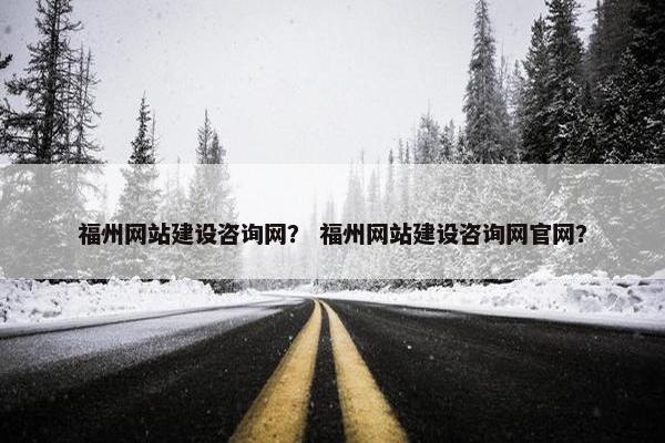 福州网站建设咨询网？ 福州网站建设咨询网官网？