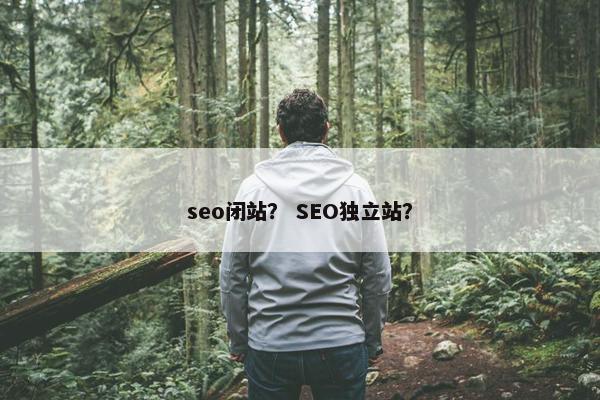 seo闭站？ SEO独立站？