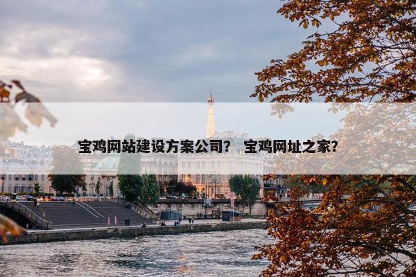 宝鸡网站建设方案公司？ 宝鸡网址之家？