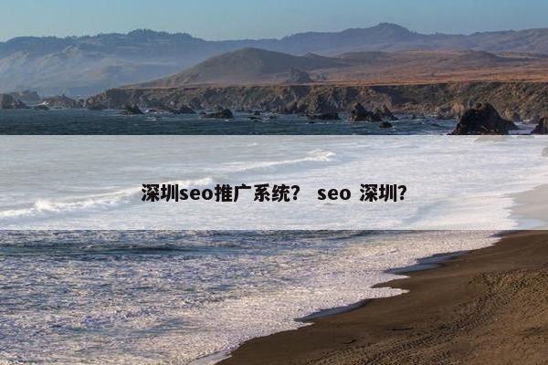 深圳seo推广系统？ seo 深圳？