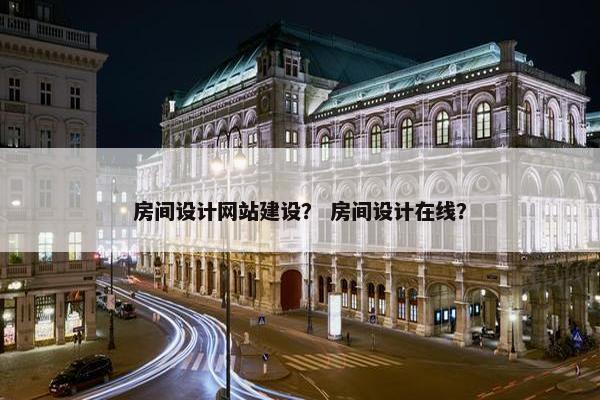 房间设计网站建设？ 房间设计在线？
