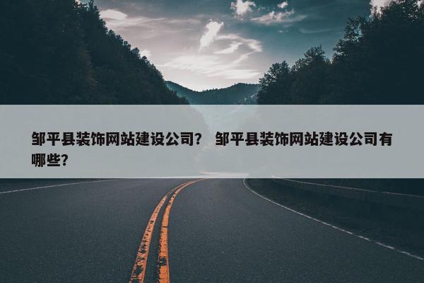 邹平县装饰网站建设公司？ 邹平县装饰网站建设公司有哪些？