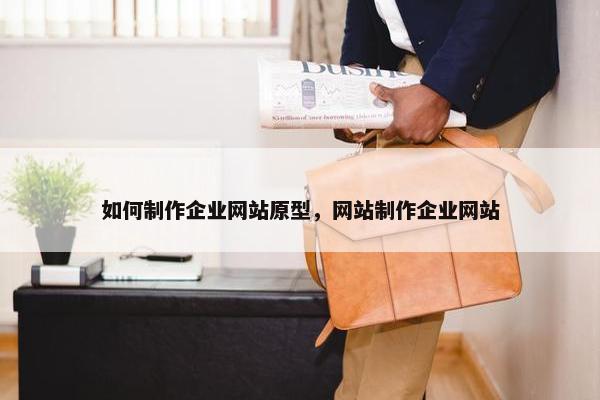 如何制作企业网站原型，网站制作企业网站