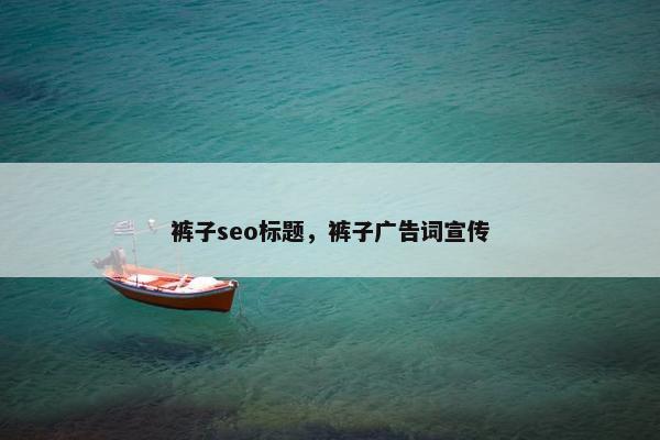裤子seo标题，裤子广告词宣传