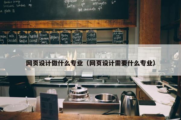 网页设计做什么专业（网页设计需要什么专业）