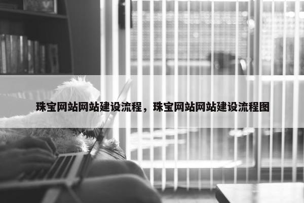 珠宝网站网站建设流程，珠宝网站网站建设流程图
