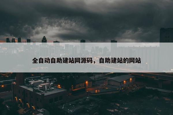 全自动自助建站网源码，自助建站的网站