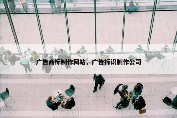 广告商标制作网站，广告标识制作公司