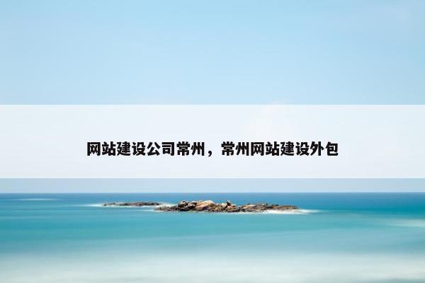 网站建设公司常州，常州网站建设外包