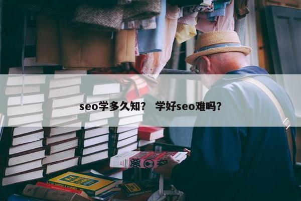 seo学多久知？ 学好seo难吗？