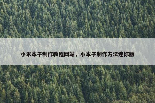 小米本子制作教程网站，小本子制作方法迷你版