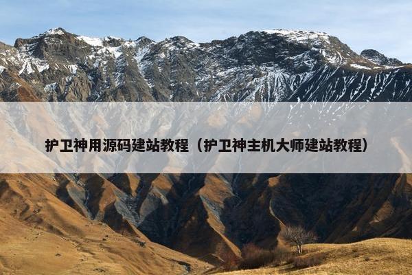 护卫神用源码建站教程（护卫神主机大师建站教程）