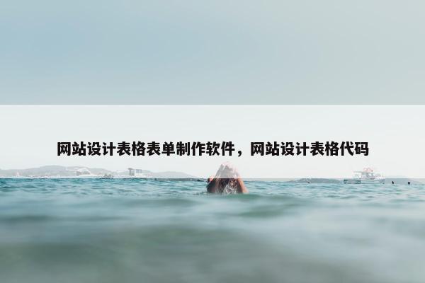 网站设计表格表单制作软件，网站设计表格代码