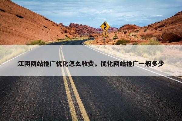 江阴网站推广优化怎么收费，优化网站推广一般多少