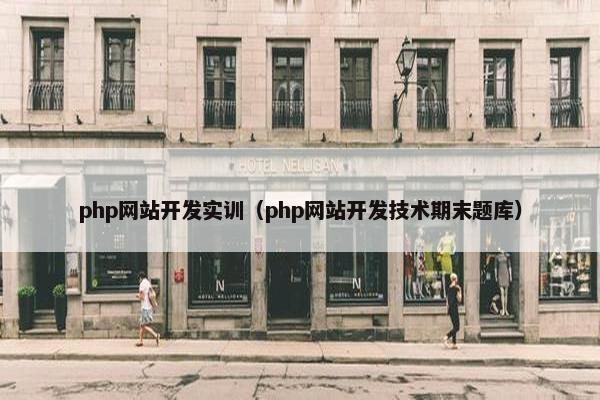 php网站开发实训（php网站开发技术期末题库）