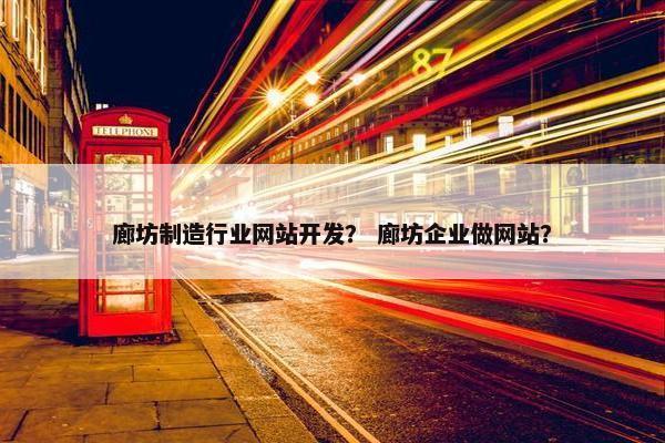 廊坊制造行业网站开发？ 廊坊企业做网站？