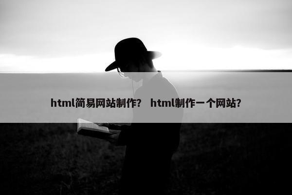 html简易网站制作？ html制作一个网站？