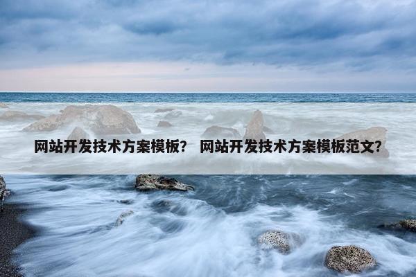 网站开发技术方案模板？ 网站开发技术方案模板范文？