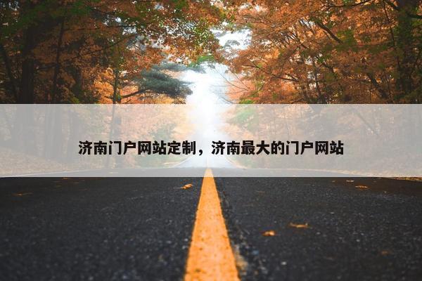 济南门户网站定制，济南最大的门户网站