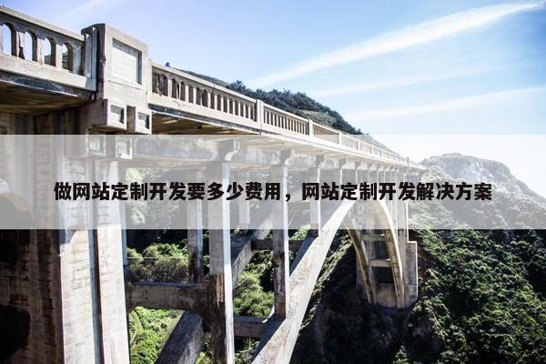 做网站定制开发要多少费用，网站定制开发解决方案