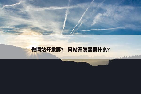 做网站开发要？ 网站开发需要什么？