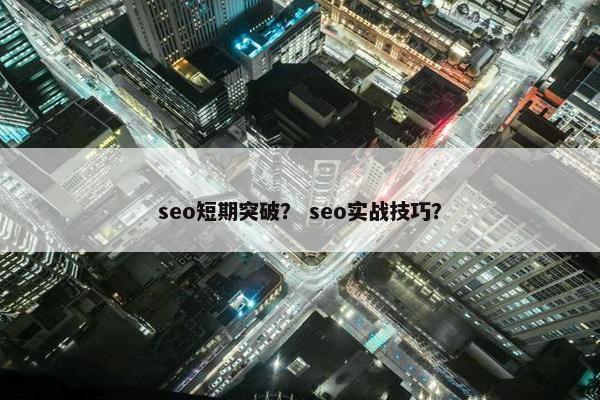 seo短期突破？ seo实战技巧？