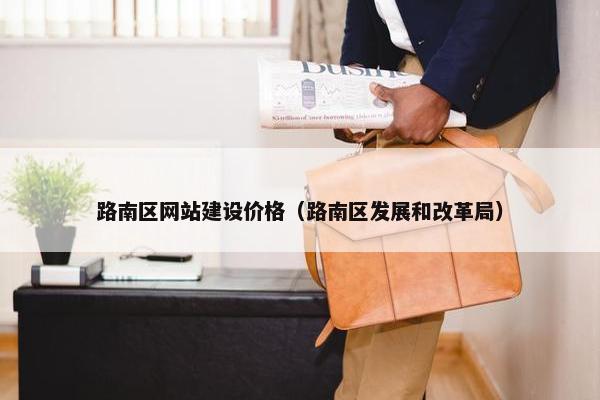 路南区网站建设价格（路南区发展和改革局）
