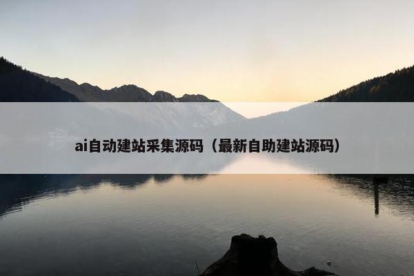 ai自动建站采集源码（最新自助建站源码）