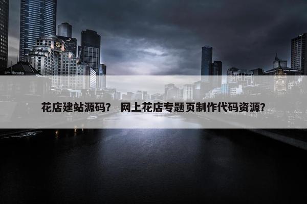 花店建站源码？ 网上花店专题页制作代码资源？